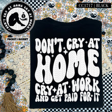 Load image into Gallery viewer, Don’t Cry At Home Cry At Work And Get Paid For It Color Dropdown With Pocket TRANSFER HMWK FEB 25
