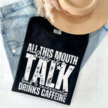 Load image into Gallery viewer, All This Mouth Does Is Talk Back & Excessively Drinks Caffeine Color Dropdown TRANSFER HMWK JAN 25