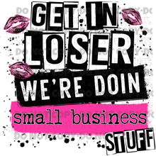 Load image into Gallery viewer, Get In Loser We’re Doing Small Business Stuff TRANSFER