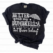 Load image into Gallery viewer, Better Grab My Umbrella It’s Real Stupid Out There Today DROPDOWN TRANSFER SBB
