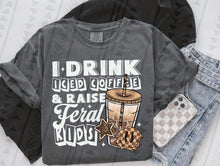 Load image into Gallery viewer, I Drink Iced Coffee &amp; Raise Feral Kids COLOR DROPDOWN TRANSFER TGG JULY 25
