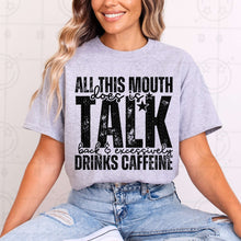 Load image into Gallery viewer, All This Mouth Does Is Talk Back &amp; Excessively Drinks Caffeine Color Dropdown TRANSFER HMWK JAN 25
