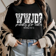 Load image into Gallery viewer, WWJD Probably Flip Tables Distressed BW DROPDOWN TRANSFER SDD MAR 26
