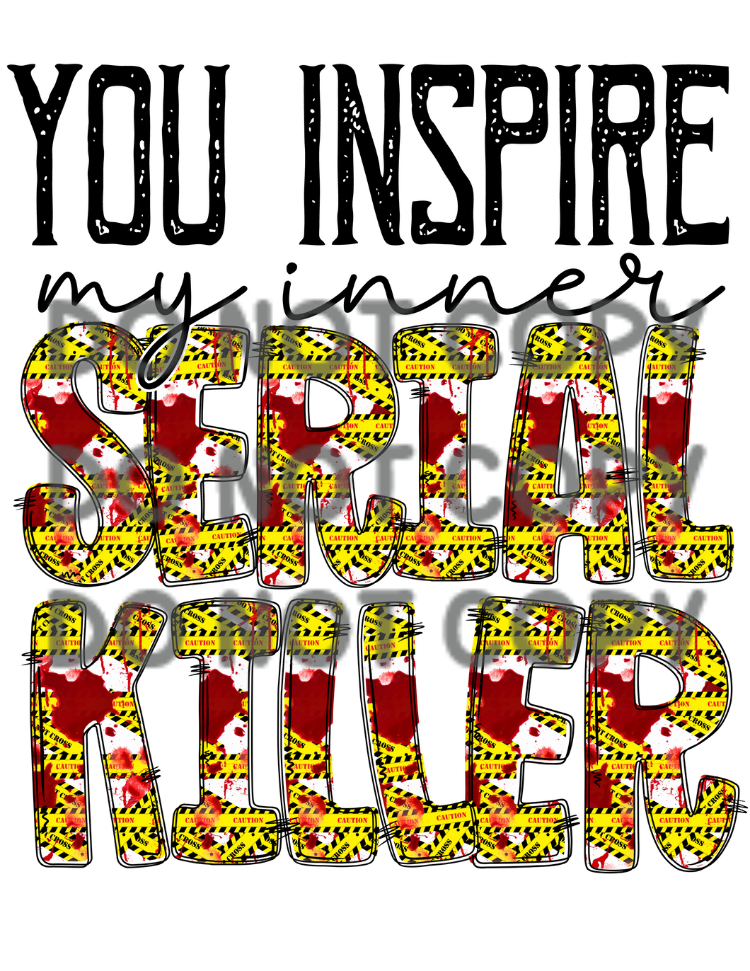 You Inspire My Inner Serial Killer Caution Tape Blood Sublimation Transfer
