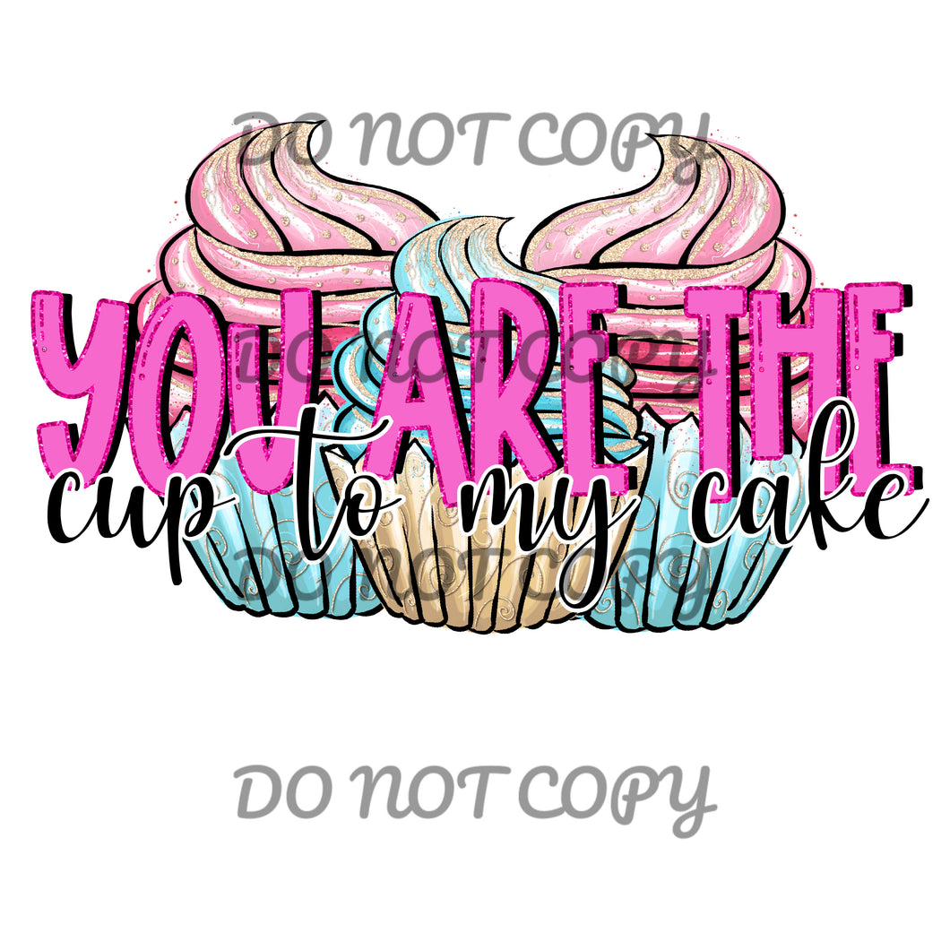 You Are The Cup To My Cake Sublimation Transfer