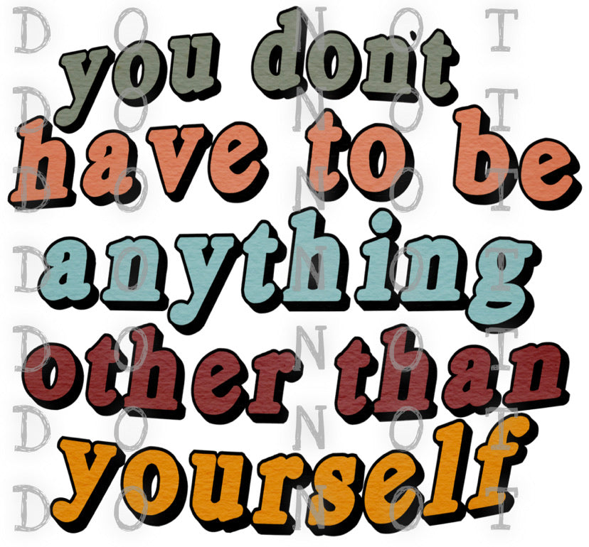 You Don’t Have To Be Anything Other Than Yourself Sublimation Transfer ...